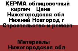 КЕРМА облицовочный кирпич › Цена ­ 10 - Нижегородская обл., Нижний Новгород г. Строительство и ремонт » Материалы   . Нижегородская обл.,Нижний Новгород г.